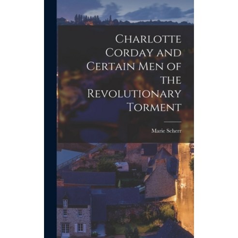 (영문도서) Charlotte Corday and Certain Men of the Revolutionary Torment Hardcover, Hassell Street Press, English, 9781013596209