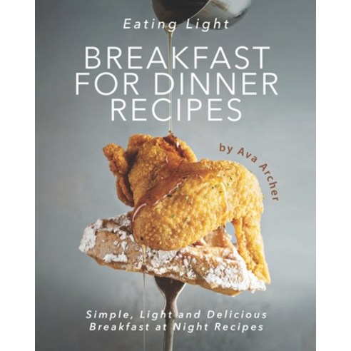 Eating Light - Breakfast for Dinner Recipes: Simple Light and Delicious Breakfast at Night Recipes Paperback, Independently Published