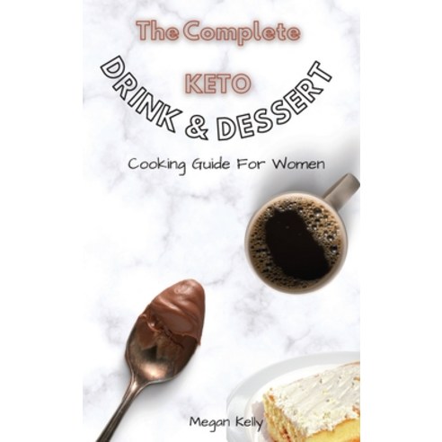 The Complete KETO Drink & Dessert Cooking Guide For Women: Amazing Keto-Friendly Drink & Dessert Rec... Hardcover, Megan Kelly, English, 9781802692440
