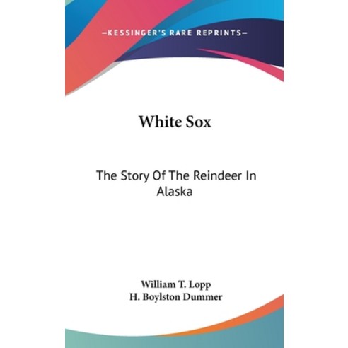White Sox: The Story Of The Reindeer In Alaska Hardcover, Kessinger Publishing
