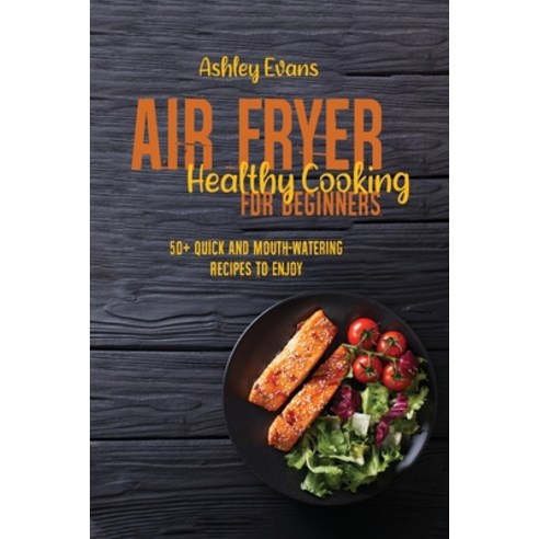 Air Fryer Healthy Cooking For Beginners: 50+ Quick And Mouth-Watering Recipes To Enjoy Paperback, Air Fryer for Life, English, 9781802145694