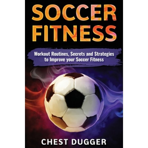 (영문도서) Soccer Fitness: Workout Routines Secrets and Strategies to Improve Your Soccer... Hardcover, Abiprod Pty Ltd, English, 9781922300782