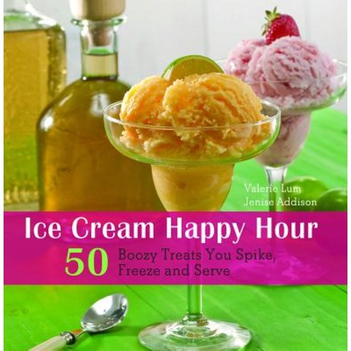 Ice Cream Happy Hour: 50 Boozy Treats That You Spike Freeze and Serve, Ulysses Pr