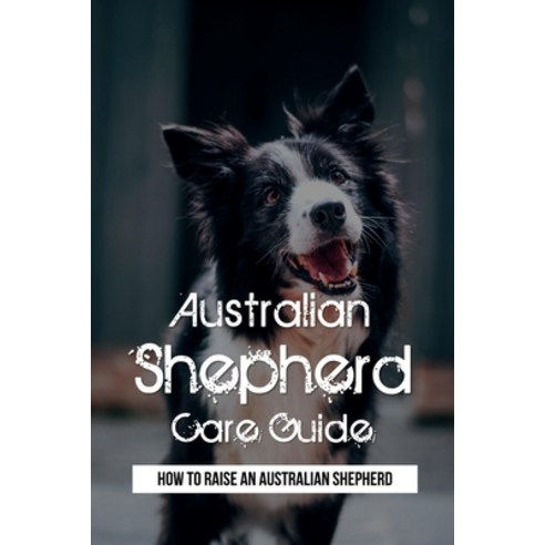 (영문도서) Australian Shepherd Care Guide: How To Raise An Australian Shepherd: Australian Shepherd Guide Paperback, Independently Published, English, 9798542002224