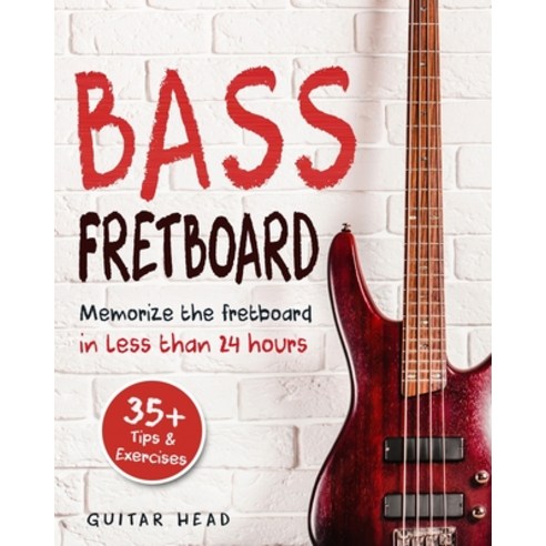 Bass Fretboard: Memorize The Fretboard In Less Than 24 Hours: 35+ Tips And Exercises Included Paperback, Independently Published