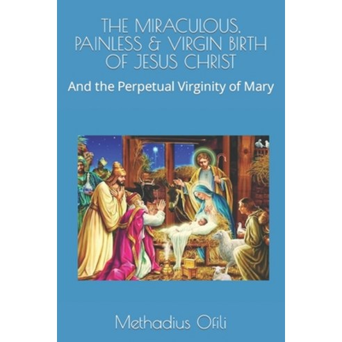 (영문도서) The Miraculous Painless & Virgin Birth of Jesus Christ: And the Perpetual Virginity of Mary Paperback, Independently Published, English, 9798872690894