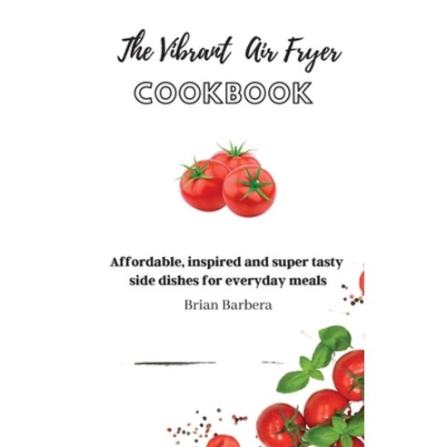 (영문도서) The Vibrant Air Fryer Cookbook: Affordable inspired and super tasty side dishes for everyday... Hardcover, Brian Barbera, English, 9781802775792