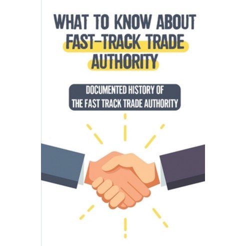 (영문도서) What To Know About Fast-Track Trade Authority: Documented History Of The Fast Track Trade Aut... Paperback, Independently Published, English, 9798548886057