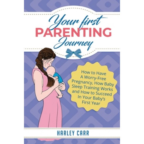 (영문도서) Your First Parenting Journey: How to Have A Worry-Free Pregnancy How Baby Sleep Training Wor... Paperback, Sophie Dalziel, English, 9781951999469