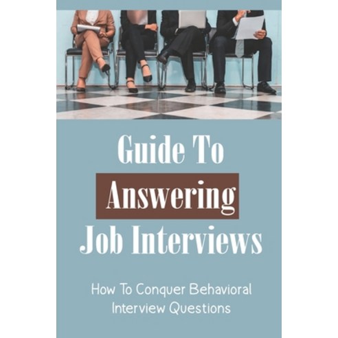 (영문도서) Guide To Answering Job Interviews: How To Conquer Behavioral Interview Questions: How To Conq... Paperback, Independently Published, English, 9798547314629