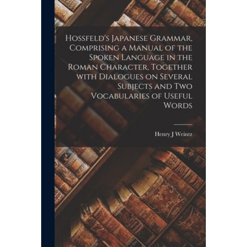 (영문도서) Hossfeld''s Japanese Grammar Comprising a Manual of the Spoken Language in the Roman Characte... Paperback, Legare Street Press, English, 9781014290236