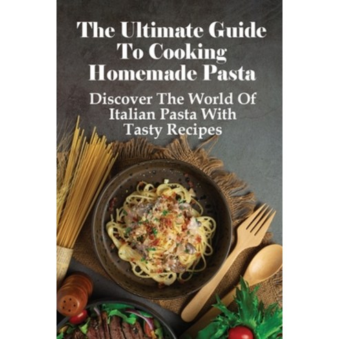(영문도서) The Ultimate Guide To Cooking Homemade Pasta: Discover The World Of Italian Pasta With Tasty ... Paperback, Independently Published, English, 9798533367271