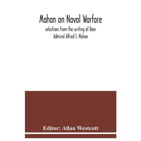 Mahan on naval warfare: selections from the writing of Bear Admiral Alfred T. Mahan Paperback, Alpha Edition