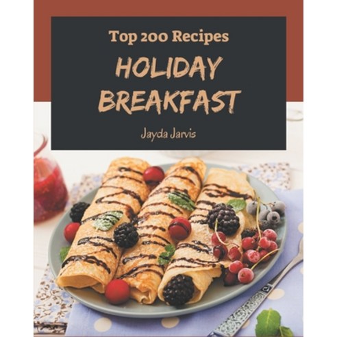 Top 200 Holiday Breakfast Recipes: Best Holiday Breakfast Cookbook for Dummies Paperback, Independently Published