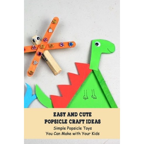 (영문도서) Easy and Cute Popsicle Craft Ideas: Simple Popsicle Toys You Can Make with Your Kids Paperback, Independently Published, English, 9798501769991