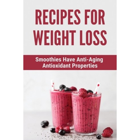 Recipes For Weight Loss: Smoothies Have Anti-Aging Antioxidant Properties: Green Smoothie Diet Paperback, Independently Published, English, 9798748016063