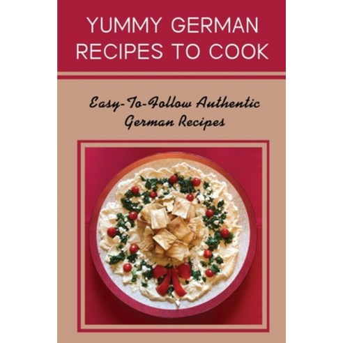 (영문도서) Yummy German Recipes To Cook: Easy-To-Follow Authentic German Recipes: Healthy German Meals Paperback, Independently Published, English, 9798461562144