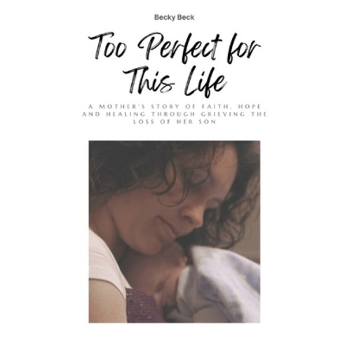 (영문도서) Too Perfect for This Life: A Mother''s Story of Faith Hope and Healing Through Grieving the L... Paperback, What Matters with Becky Beck, English, 9798987804506