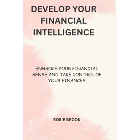 (영문도서) Develop your financial intelligence: Enhance your financial sense and take control of your fi... Paperback, Independently Published, English, 9798390938829