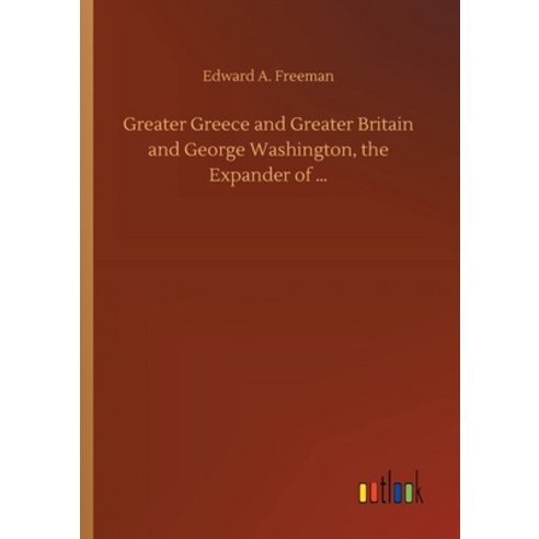 Greater Greece and Greater Britain and George Washington the Expander of ... Paperback, Outlook Verlag