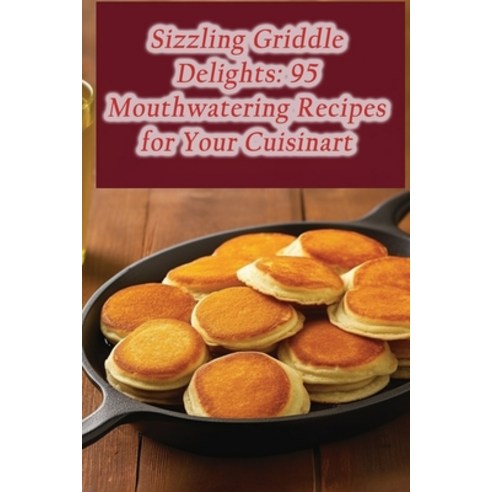 (영문도서) Sizzling Griddle Delights: 95 Mouthwatering Recipes for Your Cuisinart Paperback, Independently Published, English, 9798865580119