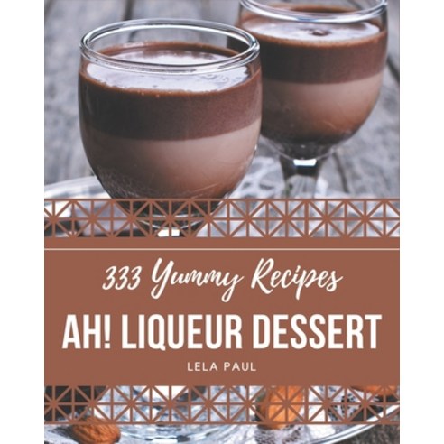 Ah! 333 Yummy Liqueur Dessert Recipes: I Love Yummy Liqueur Dessert Cookbook! Paperback, Independently Published, English, 9798576260157