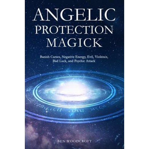 (영문도서) Angelic Protection Magick: Banish Curses Negative Energy Evil Violence Bad Luck and Psychic Attack Paperback, Independently Published