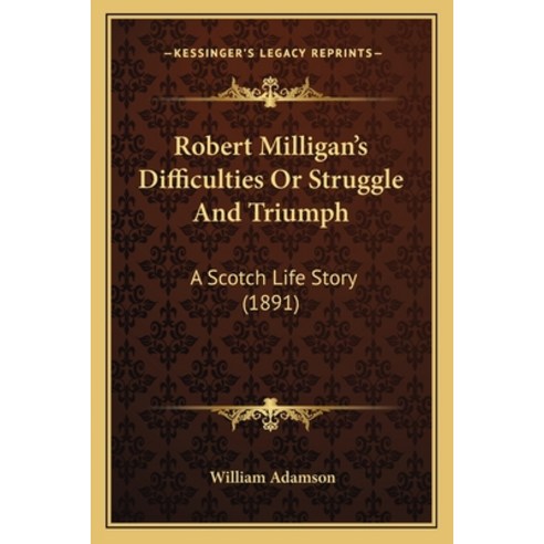 Robert Milligan''s Difficulties Or Struggle And Triumph: A Scotch Life Story (1891) Paperback, Kessinger Publishing