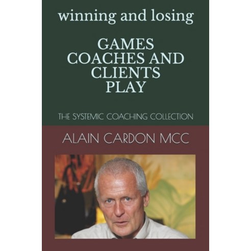 winning and losing GAMES COACHES AND CLIENTS PLAY: The Systemic Coaching Collection Paperback, Independently Published