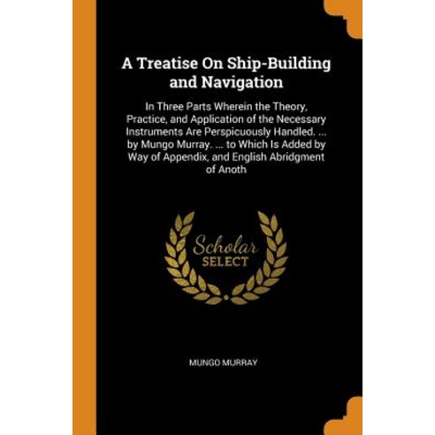 (영문도서) A Treatise On Ship-Building and Navigation: In Three Parts Wherein the Theory Practice and ... Paperback, Franklin Classics, English, 9780342109760