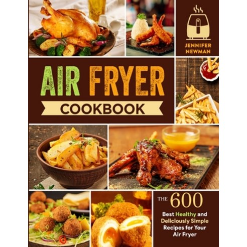Air Fryer Cookbook: 600 Best Healthy and Deliciously Simple Recipes for Your Air Fryer Paperback, Jennifer Newman
