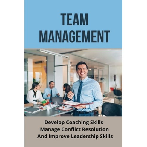 (영문도서) Team Management: Develop Coaching Skills Manage Conflict Resolution And Improve Leadership S... Paperback, Independently Published, English, 9798507436101