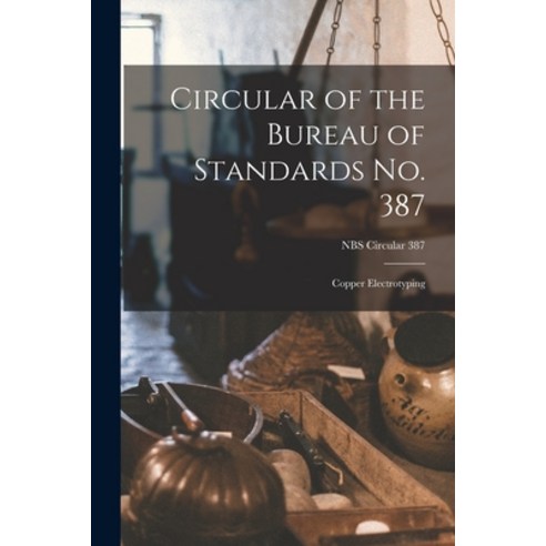 (영문도서) Circular of the Bureau of Standards No. 387: Copper Electrotyping; NBS Circular 387 Paperback, Hassell Street Press, English, 9781014742186