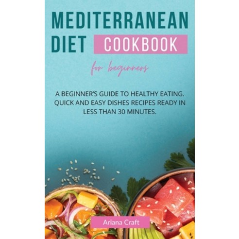 (영문도서) Mediterranean Diet Cookbook for Beginners: A Beginner''s Guide to Healthy Eating. Quick and Ea... Hardcover, Ariana Craft, English, 9781802995374