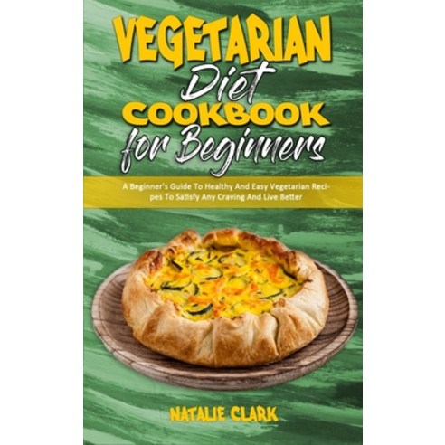 Vegetarian Diet Cookbook for Beginners: A Beginner''s Guide To Healthy And Easy Vegetarian Recipes To... Hardcover, Natalie Clark, English, 9781801945929