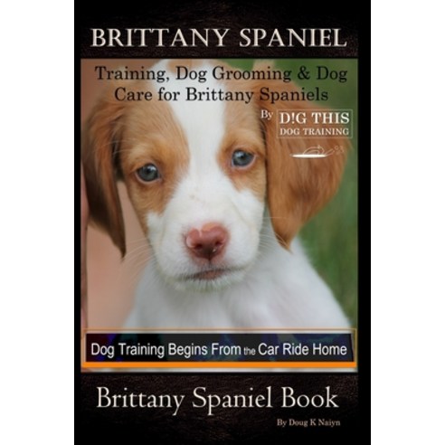 Brittany Spaniel Training Dog Grooming & Dog Care for Brittany Spaniels By D!G THIS DOG Training D... Paperback, Independently Published