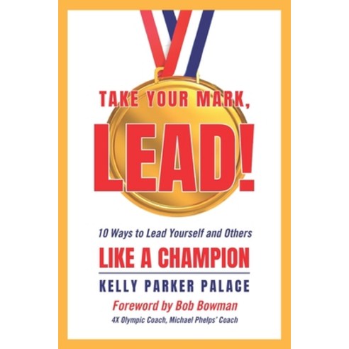 Take Your Mark LEAD!: Ten Ways to Lead Yourself and Others Like a Champion Paperback, Kelly Parker Palace, English, 9781737106906