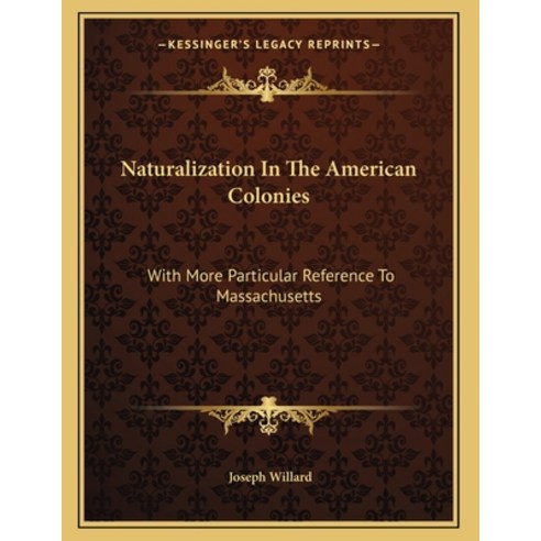 Naturalization In The American Colonies: With More Particular Reference To Massachusetts Paperback, Kessinger Publishing, English, 9781163583203
