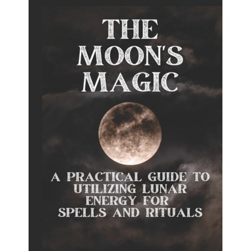(영문도서) The Moon''s Magic: A Practical Guide to Utilizing Lunar Energy for Spells and Rituals Paperback, Independently Published, English, 9798389157453