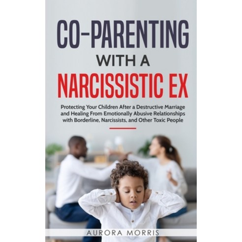 Co-Parenting with a Narcissistic Ex: Protecting Your Children After a Destructive Marriage and Heali... Paperback, Independently Published