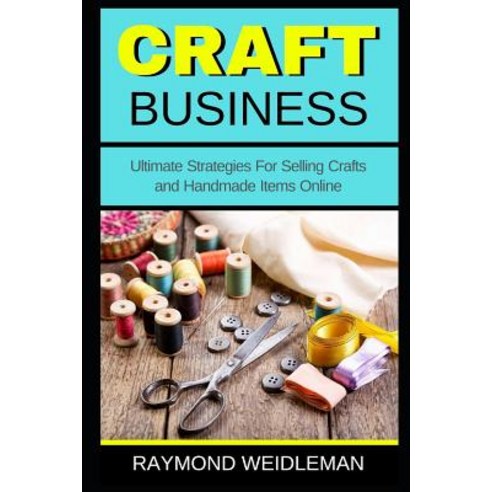 (영문도서) Craft Business: Ultimate Strategies For Selling Crafts and Handmade Items Online Paperback, Independently Published, English, 9781731374400