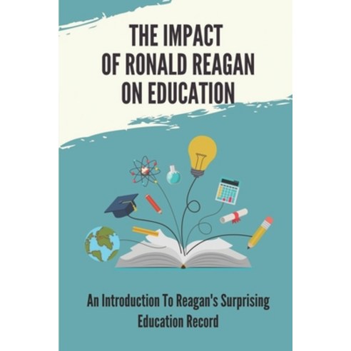 (영문도서) The Impact Of Ronald Reagan On Education: An Introduction To Reagan''s Surprising Education Re... Paperback, Independently Published, English, 9798543811825
