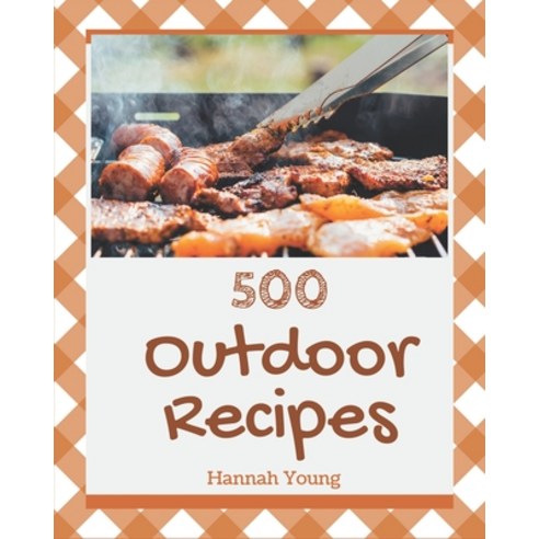 500 Outdoor Recipes: Let''s Get Started with The Best Outdoor Cookbook! Paperback, Independently Published