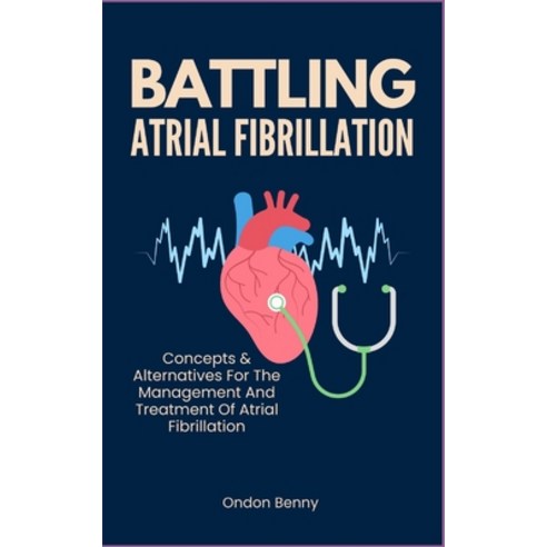 (영문도서) Battling Atrial Fibrillation: Concepts & Alternatives For The Management And Treatment Of Atr... Paperback, Independently Published, English, 9798877048331