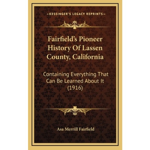 Fairfield''s Pioneer History Of Lassen County California: Containing Everything That Can Be Learned ... Hardcover, Kessinger Publishing