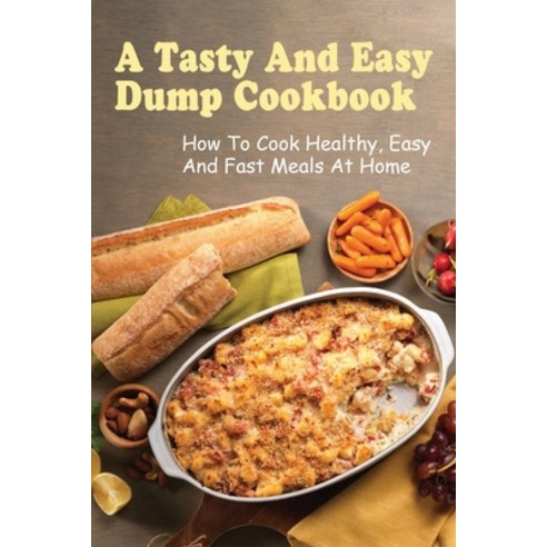 (영문도서) A Tasty And Easy Dump Cookbook: How To Cook Healthy Easy And Fast Meals At Home: Techniques ... Paperback, Independently Published, English, 9798521174300