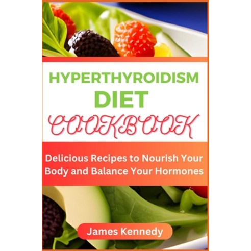 (영문도서) Hyperthyroidism Diet Cookbook: Delicious Recipes to Nourish Your Body and Balance Your Hormones Paperback, Independently Published, English, 9798851152672