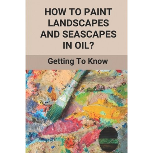 (영문도서) How To Paint Landscapes And Seascapes In Oil?: Getting To Know: Seascapes In Oil Painting Paperback, Independently Published, English, 9798516725241