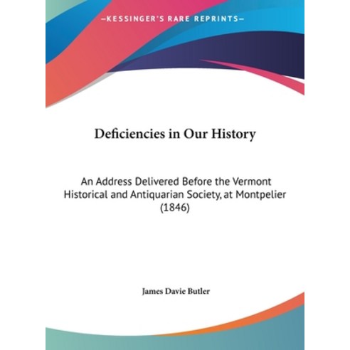 Deficiencies in Our History: An Address Delivered Before the Vermont Historical and Antiquarian Soci... Hardcover, Kessinger Publishing