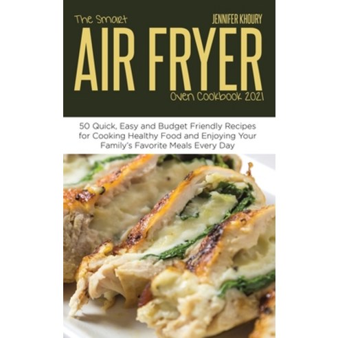 The Smart Air Fryer Oven Cookbook 2021: 50 Quick Easy and Budget Friendly Recipes for Cooking Healt... Hardcover, Jennifer Khoury, English, 9781914220449